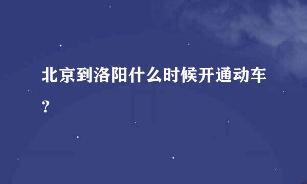 北京到洛阳什么时候开通动车？