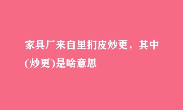 家具厂来自里扪皮炒更，其中(炒更)是啥意思
