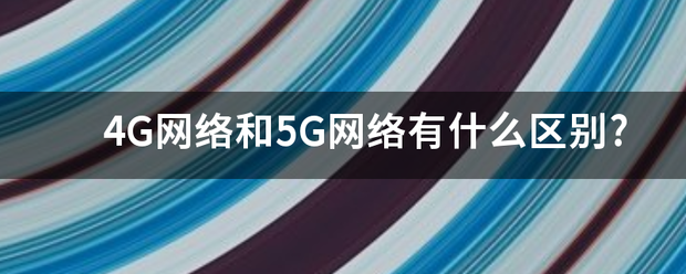 4G网络和5来自G网络有什么区别?