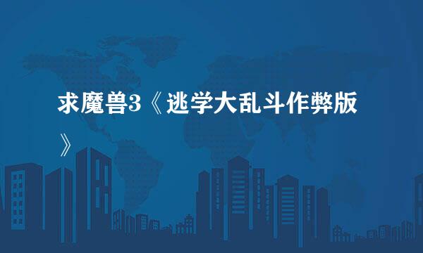 求魔兽3《逃学大乱斗作弊版》