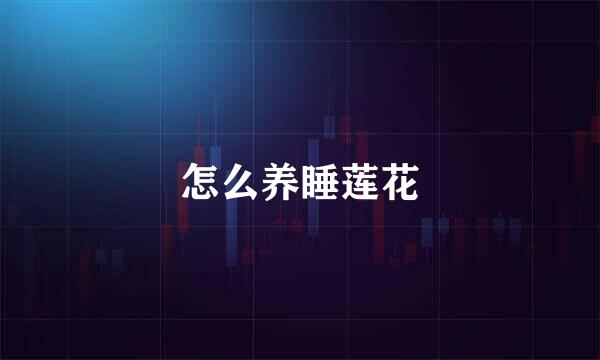怎么养睡莲花