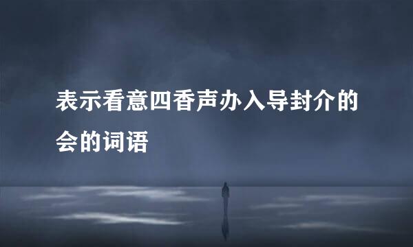 表示看意四香声办入导封介的会的词语