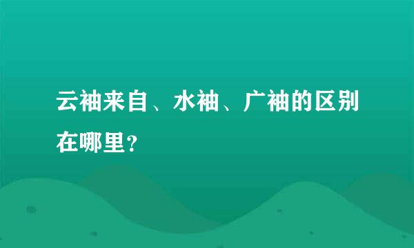 云袖来自、水袖、广袖的区别在哪里？