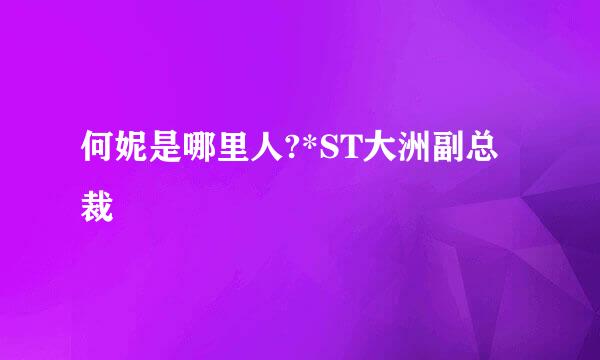 何妮是哪里人?*ST大洲副总裁