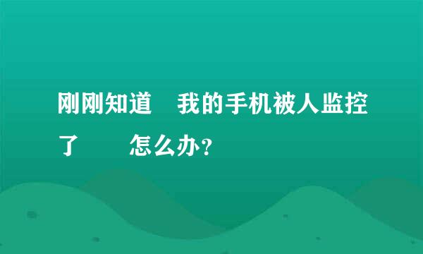 刚刚知道 我的手机被人监控了  怎么办？