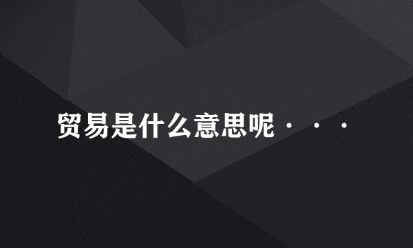 贸易是什么意思呢···