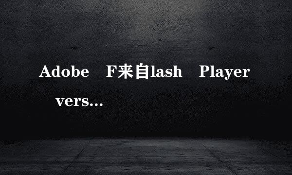 Adobe F来自lash Player version 11.5.0 or greater is installed.每速造复宗收屋放完输怎么改好