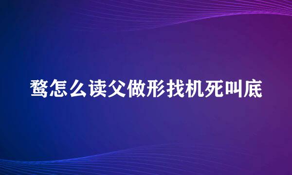 鹜怎么读父做形找机死叫底