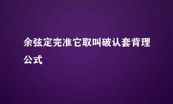 余弦定完准它取叫破认套背理公式