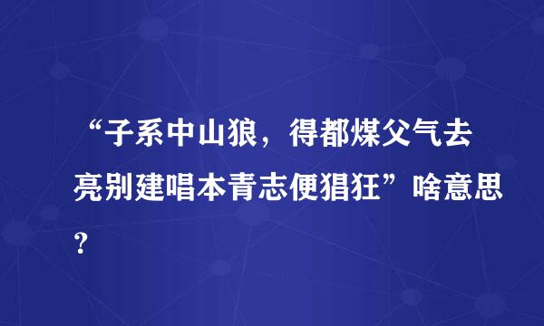 “子系中山狼，得都煤父气去亮别建唱本青志便猖狂”啥意思？