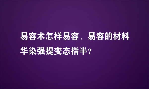易容术怎样易容、易容的材料华染强提变态指半？