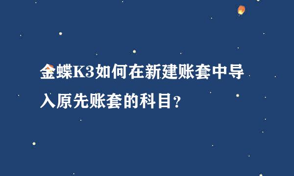 金蝶K3如何在新建账套中导入原先账套的科目？