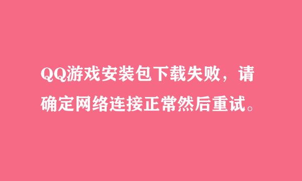 QQ游戏安装包下载失败，请确定网络连接正常然后重试。