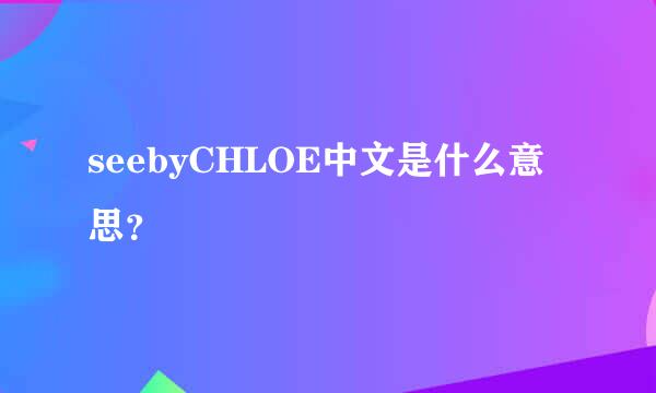 seebyCHLOE中文是什么意思？