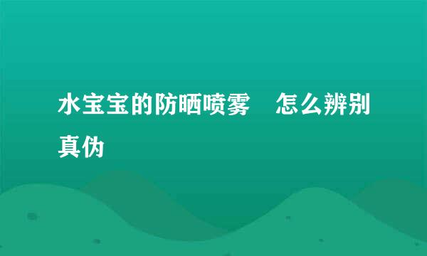 水宝宝的防晒喷雾 怎么辨别真伪
