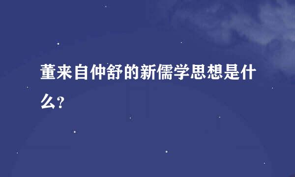董来自仲舒的新儒学思想是什么？