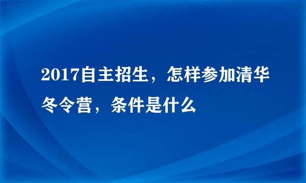 2017自主招生，怎样参加清华冬令营，条件是什么