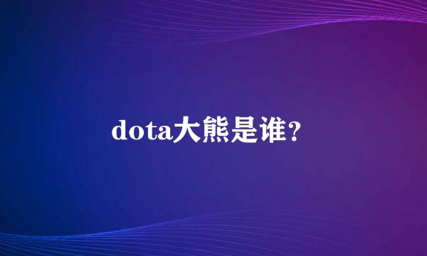 dota大熊是谁？