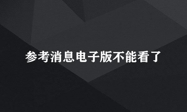 参考消息电子版不能看了
