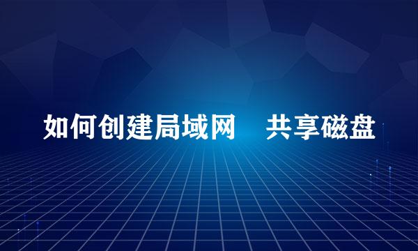 如何创建局域网 共享磁盘