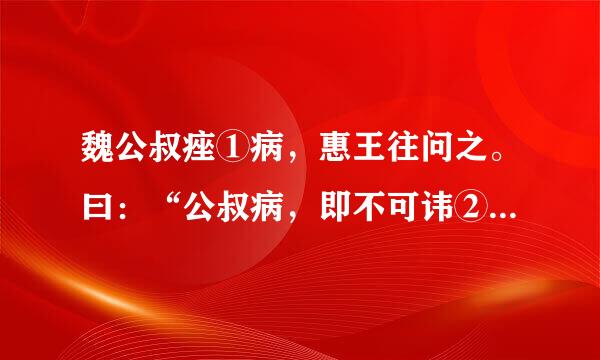 魏公叔痤①病，惠王往问之。曰：“公叔病，即不可讳②，来自将奈社稷何?”公叔痤对曰：“...
