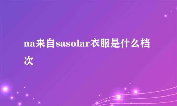 na来自sasolar衣服是什么档次