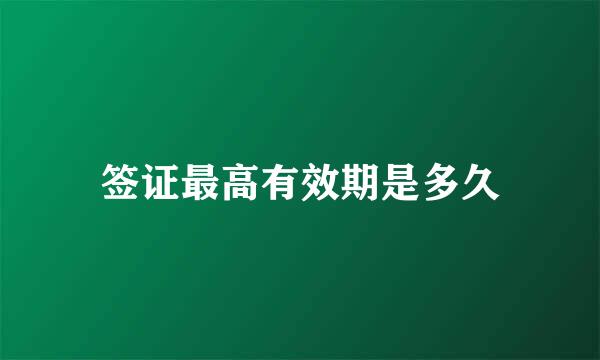 签证最高有效期是多久