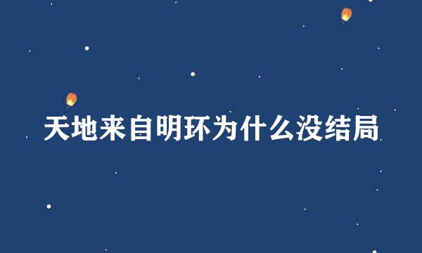 天地来自明环为什么没结局