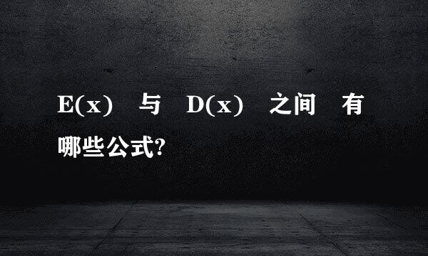 E(x) 与 D(x) 之间 有哪些公式?