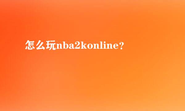 怎么玩nba2konline？