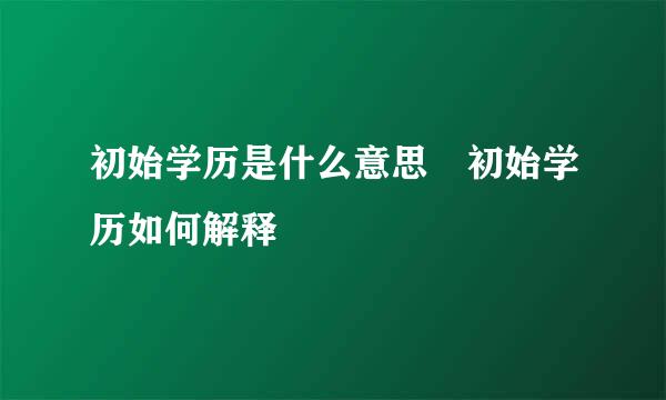 初始学历是什么意思 初始学历如何解释