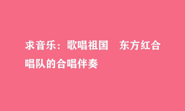求音乐：歌唱祖国 东方红合唱队的合唱伴奏