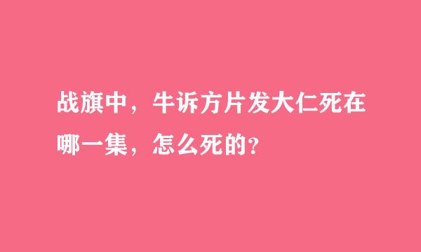 战旗中，牛诉方片发大仁死在哪一集，怎么死的？