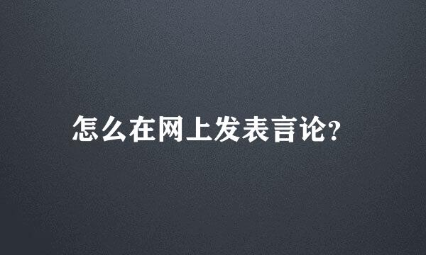 怎么在网上发表言论？