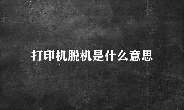 打印机脱机是什么意思