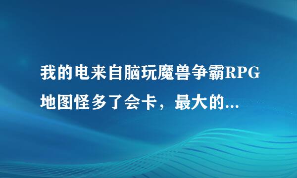 我的电来自脑玩魔兽争霸RPG地图怪多了会卡，最大的原因是啥？