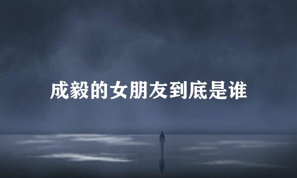 成毅的女朋友到底是谁
