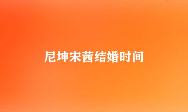 尼坤宋茜结婚时间
