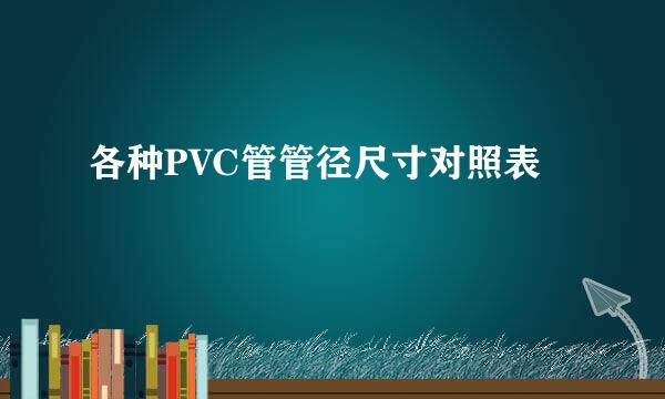 各种PVC管管径尺寸对照表