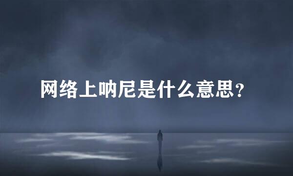 网络上呐尼是什么意思？