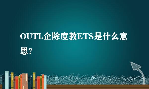 OUTL企除度教ETS是什么意思?