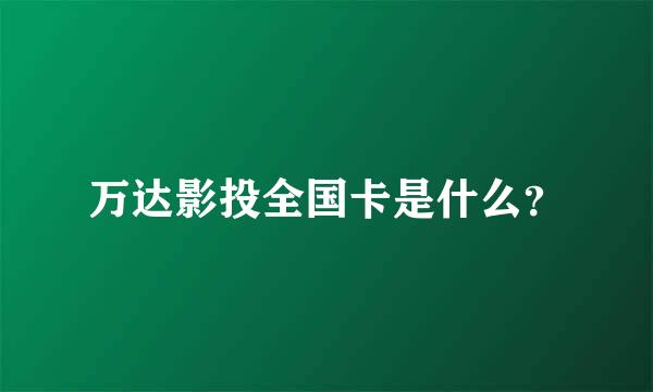 万达影投全国卡是什么？