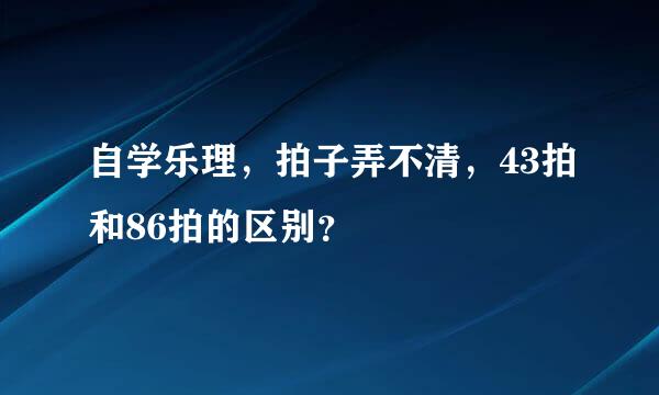 自学乐理，拍子弄不清，43拍和86拍的区别？