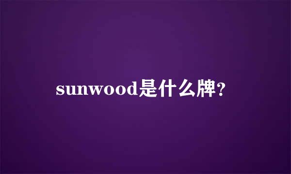 sunwood是什么牌？