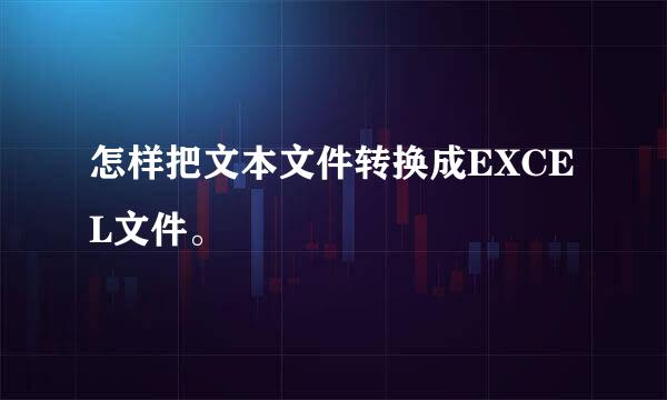 怎样把文本文件转换成EXCEL文件。