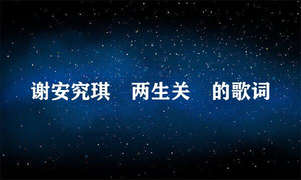谢安究琪 两生关 的歌词