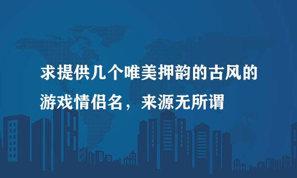求提供几个唯美押韵的古风的游戏情侣名，来源无所谓