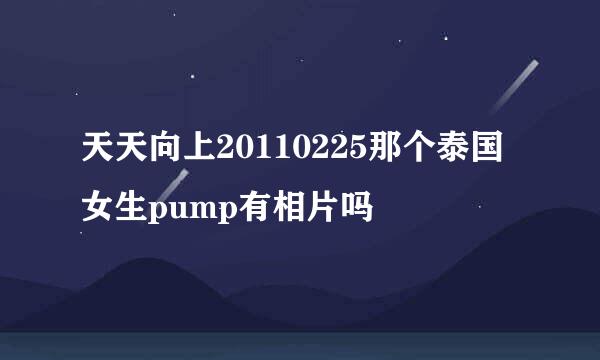 天天向上20110225那个泰国女生pump有相片吗