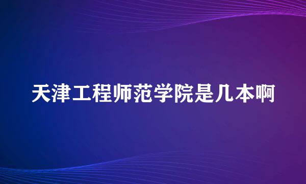 天津工程师范学院是几本啊