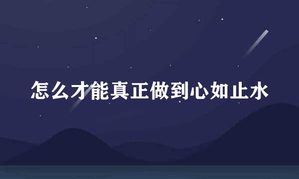 怎么才能真正做到心如止水